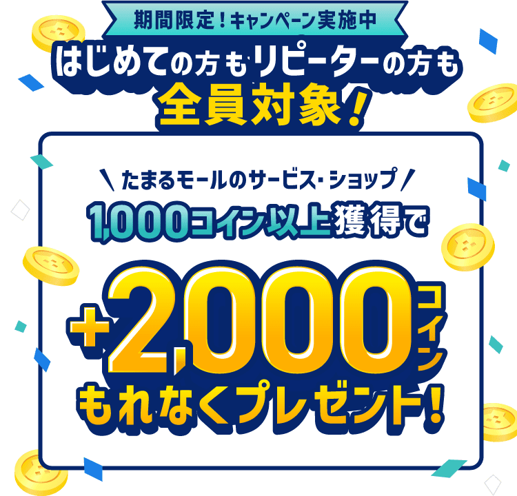 期間限定！キャンペーン実施中 はじめての方もリピーターの方も全員対象！たまるモールのサービス・ショップで1,000コイン以上獲得で+2,000コインもれなくプレゼント！