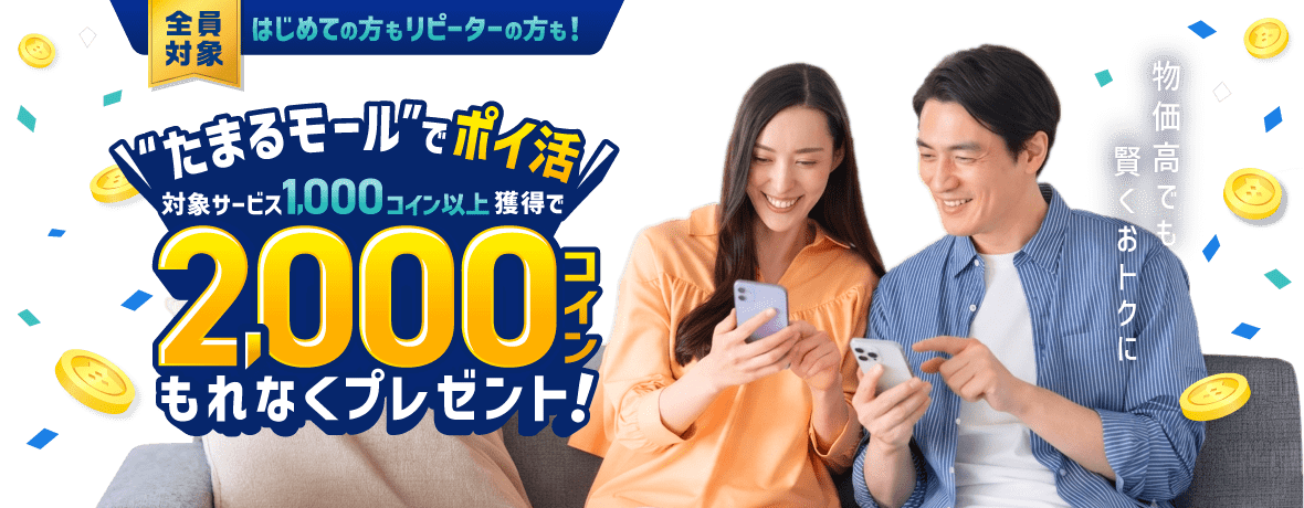 全員対象 はじめての方もリピーターの方も たまるモールでポイ活 対象サービス1,000コイン以上獲得で2,000コインもれなくプレゼント！